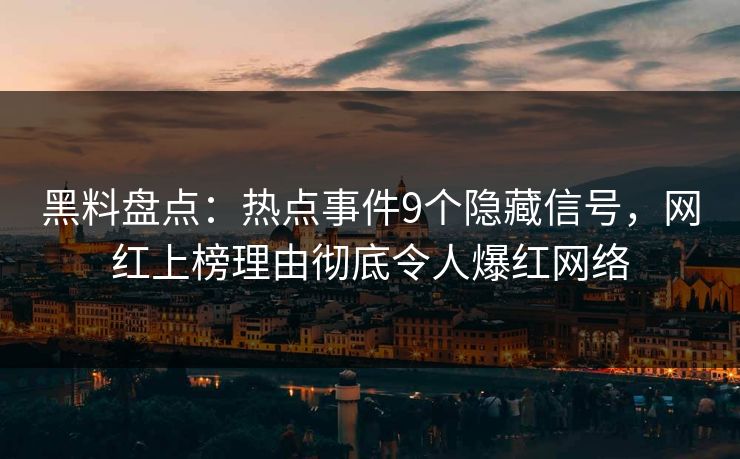 黑料盘点：热点事件9个隐藏信号，网红上榜理由彻底令人爆红网络