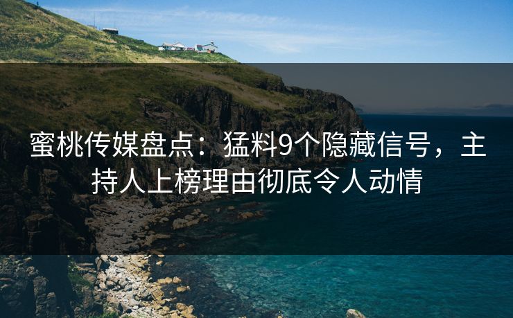 蜜桃传媒盘点：猛料9个隐藏信号，主持人上榜理由彻底令人动情