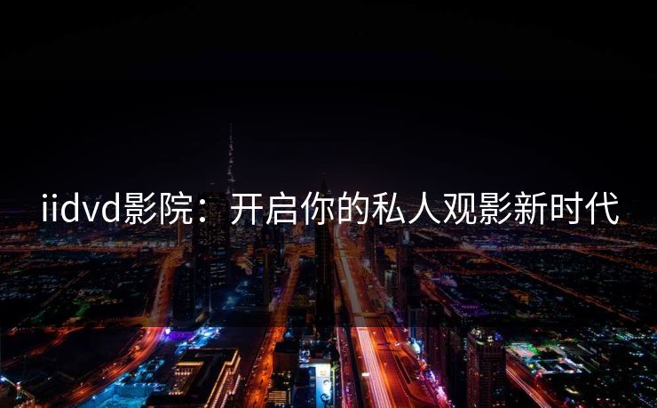 iidvd影院：开启你的私人观影新时代