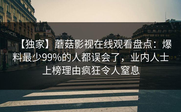 【独家】蘑菇影视在线观看盘点：爆料最少99%的人都误会了，业内人士上榜理由疯狂令人窒息