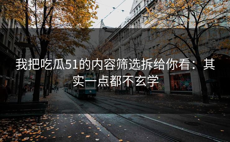 详细阅读:我把吃瓜51的内容筛选拆给你看:其实一点都不玄学 我把吃瓜51的内容筛选拆给你看:其实一点都不玄学
