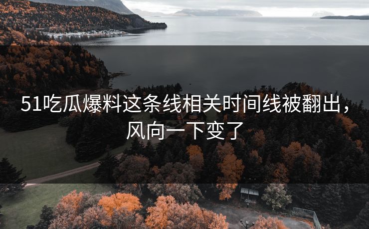 51吃瓜爆料这条线相关时间线被翻出，风向一下变了