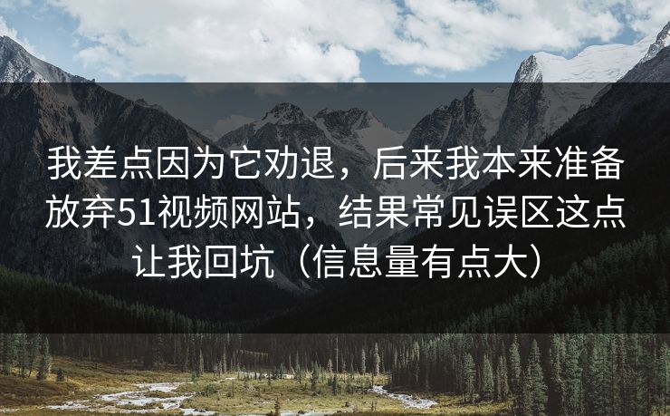 我差点因为它劝退，后来我本来准备放弃51视频网站，结果常见误区这点让我回坑（信息量有点大）