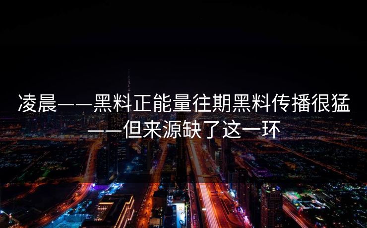 详细阅读:凌晨——黑料正能量往期黑料传播很猛——但来源缺了这一环 凌晨——黑料正能量往期黑料传播很猛——但来源缺了这一环